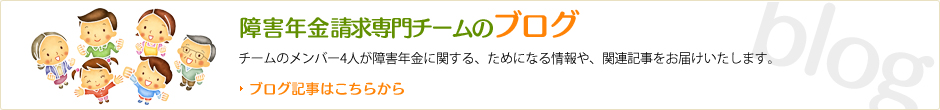 東京都・埼玉県　障害年金請求専門チームのブログ ブログ記事はこちらから。チームのメンバー4人が障害年金に関する、ためになる情報や、関連記事をお届けいたします。